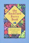 The Backyard Berry Book : A Hands-on Guide to Growing Berries, Brambles, and Vine Fruit in the Home Garden